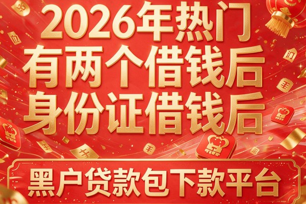 2026年热门有两个身份证借钱后，黑户贷款包下款平台