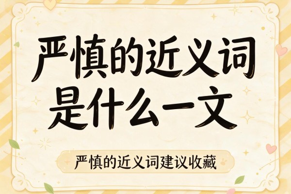 严慎的近义词是什么一文读懂严慎的近义词建议收藏