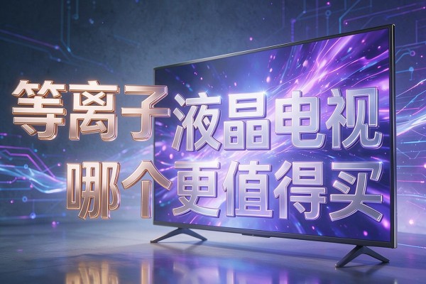 等离子和液晶电视哪个更值得买