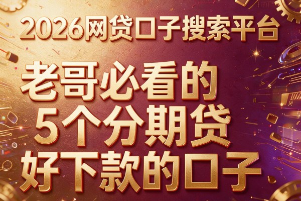 2026网贷口子搜索平台,老哥必看的5个分期贷好下款的口子