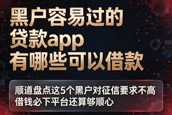 黑户容易过的贷款app有哪些可以借款,顺道盘点这5个黑户对征信要求不高借钱必下平台还算够顺心