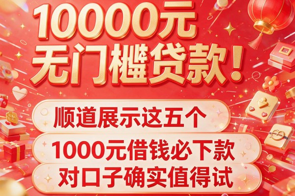 1000元无门槛贷款！顺道展示这五个1000元借钱必下款的对口子确实值得试