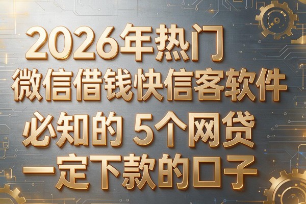 2026年热门微信借钱快信客软件,必知的5个网贷一定下款的口子