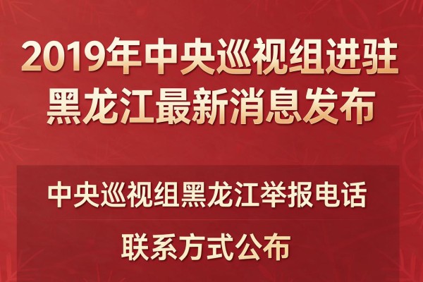 2019年中央巡视组进驻黑龙江最新消息发布,中央巡视组黑龙江举报电话及联系方式公布