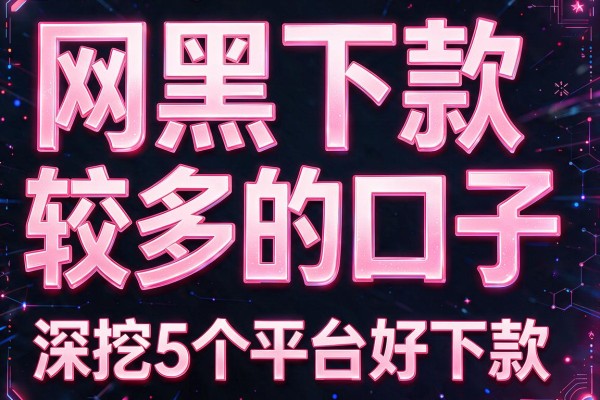 网黑下款较多的口子,深挖5个平台好下款