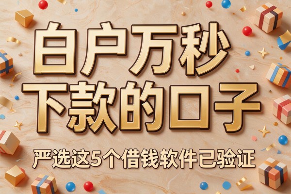 白户万秒下款的口子,严选这5个借钱软件已验证