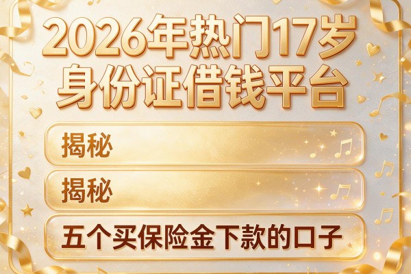 2026年热门17岁身份证借钱平台,揭秘五个买保险金下款的口子
