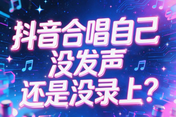 抖音合唱自己没发声还是没录上？