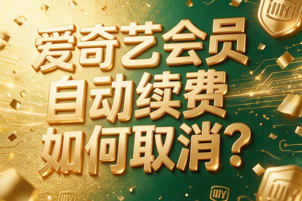 爱奇艺会员自动续费如何取消?