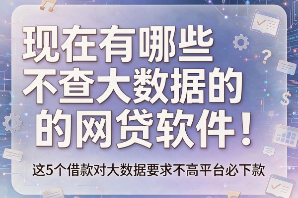 现在有哪些不查大数据的网贷软件!分享这5个借款对大数据要求不高平台必下款