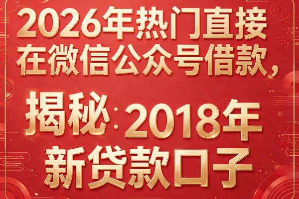 2026年热门直接在微信公众号借款，揭秘五个2018年新贷款口子