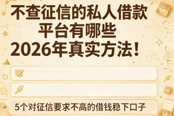 不查征信的私人借款平台有哪些2026年真实方法!同时罗列这5个对征信要求不高的借钱稳下口子