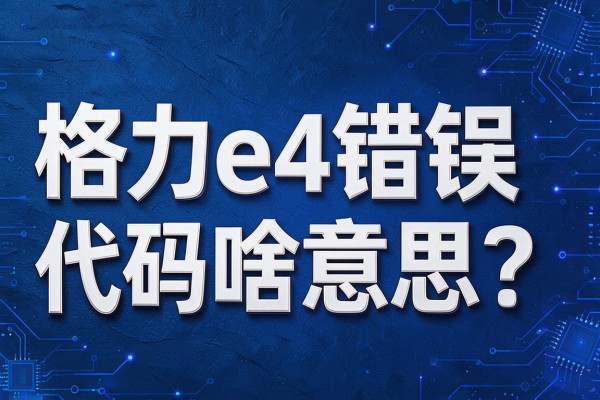 格力e4错误代码啥意思？