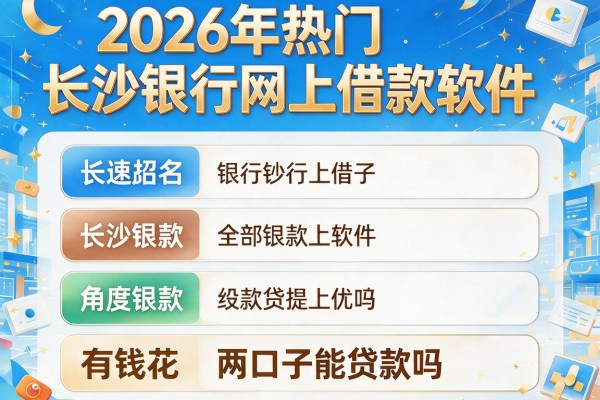 2026年热门长沙银行网上借款软件,对比5个有钱花两口子能贷款吗