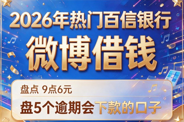 2026年热门百信银行 微博借钱,盘点5个逾期会下款的口子