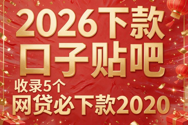 2026下款口子贴吧，收录5个网贷必下款2020
