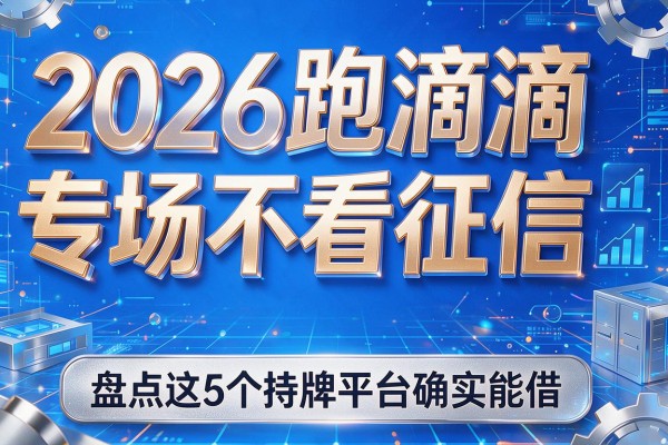 2026跑滴滴专场看不看征信,盘点这5个持牌平台确实能借
