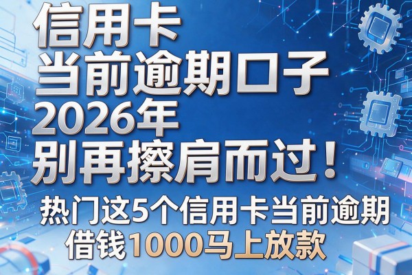 信用卡当前逾期口子2026年别再擦肩而过!热门这5个信用卡当前逾期借钱1000马上放款的口子