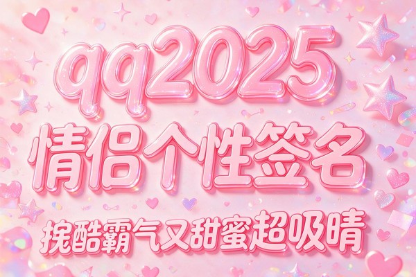 qq2025情侣个性签名拽酷霸气又甜蜜超吸睛