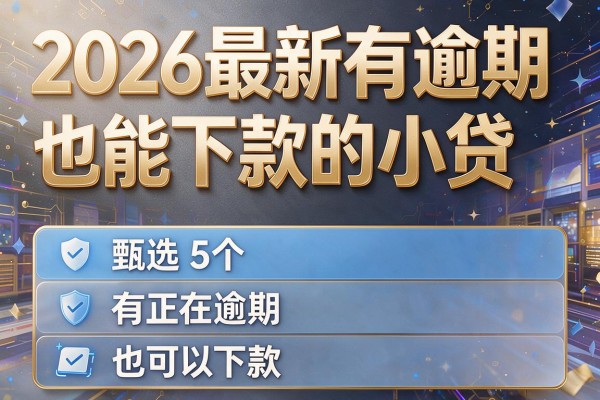 2026最新有逾期也能下款的小贷，甄选5个有正在逾期,也可以下款