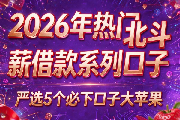 2026年热门北斗薪借款系列口子,严选5个必下口子大苹果