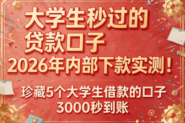 大学生秒过的贷款口子2026年内部下款实测!珍藏5个大学生借款的口子3000秒到账