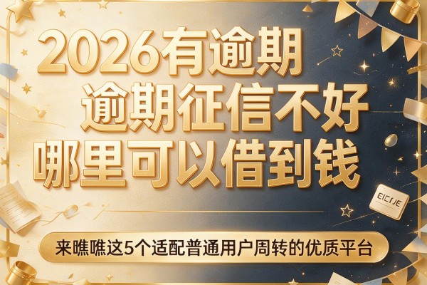 2026有逾期征信不好哪里可以借到钱，来瞧瞧这5个适配普通用户周转的优质平台