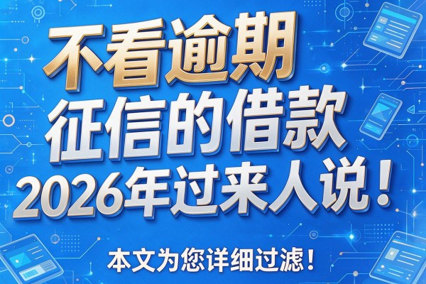 不看逾期和征信的借款2026年过来人说！本文为您详细过滤！