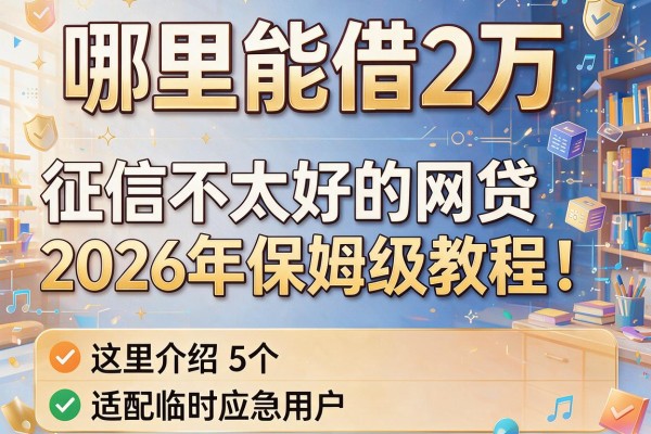 哪里能借2万 征信不太好的网贷2026年保姆级教程！这里介绍5个适配临时应急用户的网贷平台