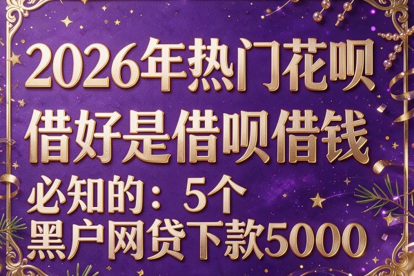 2026年热门花呗借好是借呗借钱,必知的5个黑户网贷下款5000