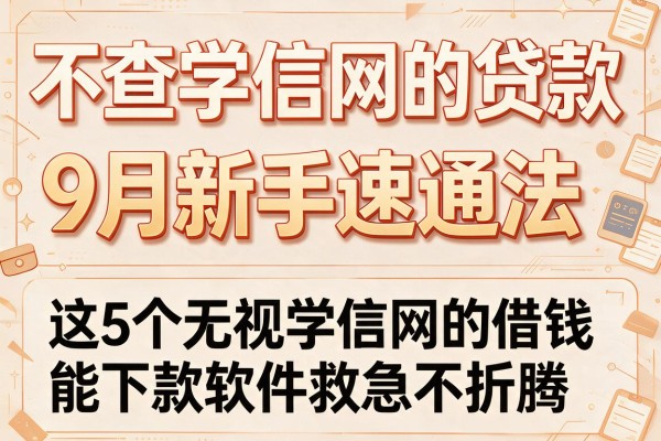 不查学信网的贷款9月新手速通法,这5个无视学信网的借钱能下款软件救急不折腾