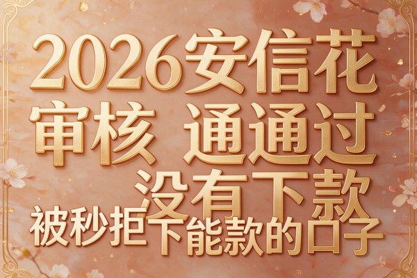 2026安信花审核通过没有下款，被秒拒还能下款的口子