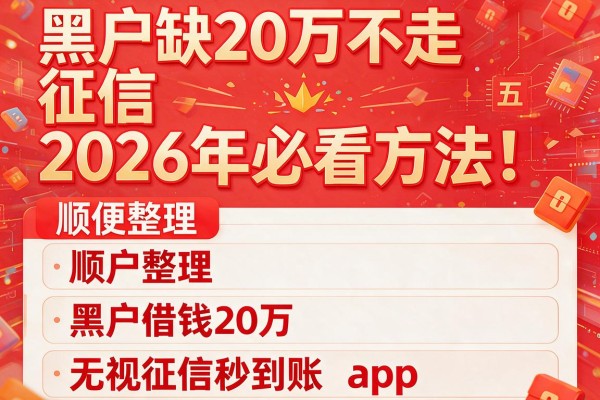 黑户缺20万不走征信2026年必看方法！顺便整理五个黑户借钱20万无视征信秒到账app