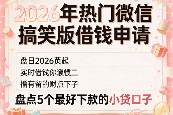 2026年热门微信搞笑版借钱申请,盘点5个最好下款的小贷口子