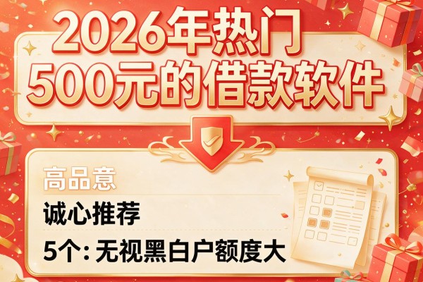 2026年热门500元的借款软件，诚心推荐5个无视黑白户额度大