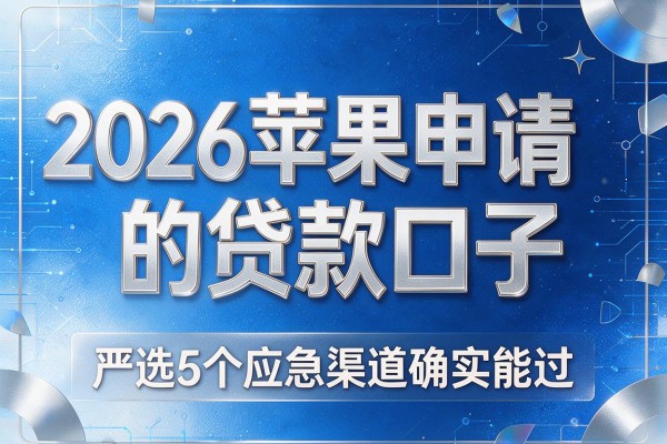 2026苹果申请的贷款口子，严选5个应急渠道确实能过