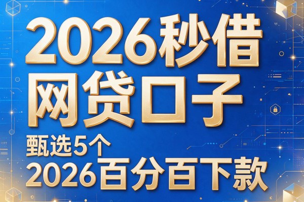 2026秒借网贷口子,甄选5个2026百分百下款的网贷app