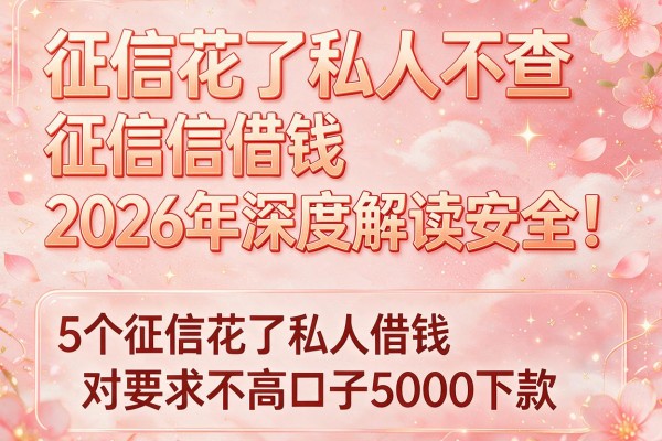 征信花了私人不查征信借钱2026年深度解读安全!为您陈列5个征信花了私人借钱对要求不高口子5000下款