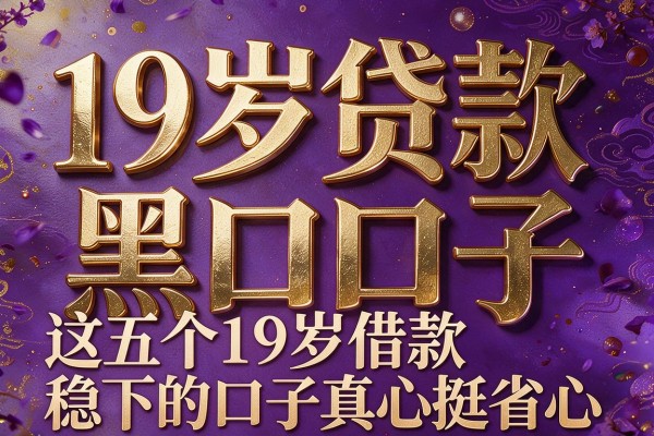 19岁贷款黑口子,拆解这五个19岁借款稳下的口子真心挺省心