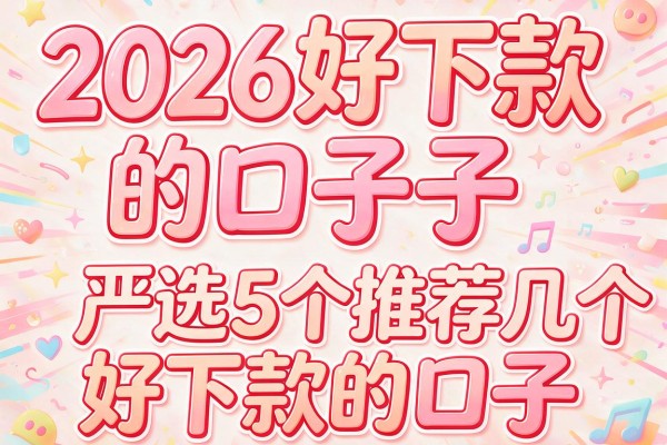2026好下款的口子子,严选5个推荐几个好下款的口子