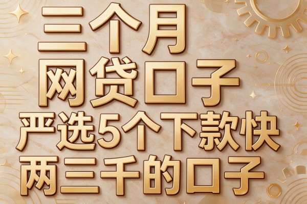 三个月网贷口子,严选5个下款快两三千的口子