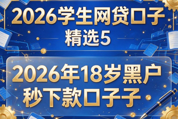 2026学生网贷口子,精选5个2026年18岁黑户秒下款口子