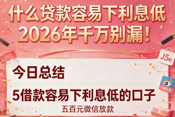 什么贷款容易下利息低2026年千万别漏!今日总结5个借款容易下利息低的口子五百元微信放款