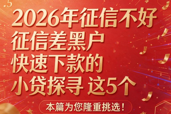 2026年征信不好征信差黑户快速下款的小贷探寻这5个,本篇为您隆重挑选!