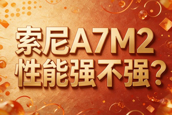 索尼A7M2性能强不强?