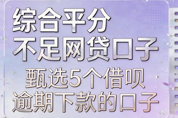 综合平分不足网贷口子,甄选5个借呗逾期下款的口子