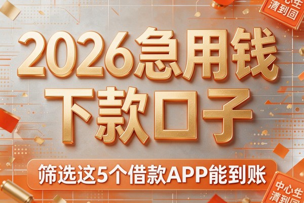 2026急用钱下款口子,筛选这5个借款APP能到账