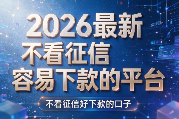 2026最新不看征信容易下款的平台,不看征信好下款的口子