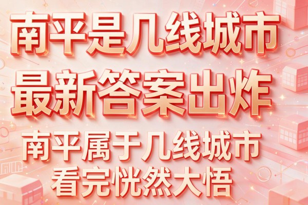 南平是几线城市最新答案出炉 南平属于几线城市看完恍然大悟