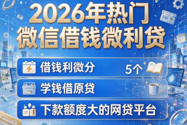 2026年热门微信借钱微利贷,盘点5个下款额度大的网贷平台